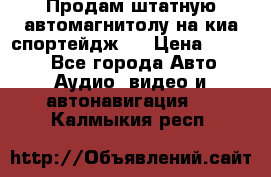 Продам штатную автомагнитолу на киа спортейдж 4 › Цена ­ 5 000 - Все города Авто » Аудио, видео и автонавигация   . Калмыкия респ.